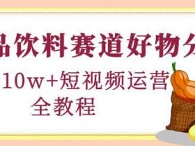 食品饮料赛道好物分享，月销10W+短视频运营全教程！