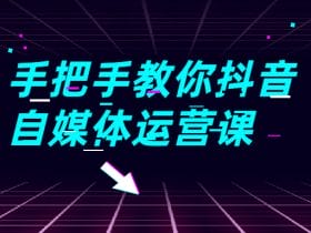 手把手教你抖音自媒体运营课！