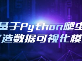 基于Python爬虫打造数据可视化模型！