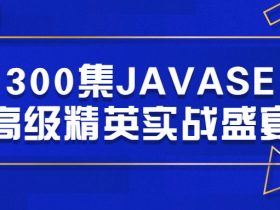 300集JAVASE高级精英实战盛宴!